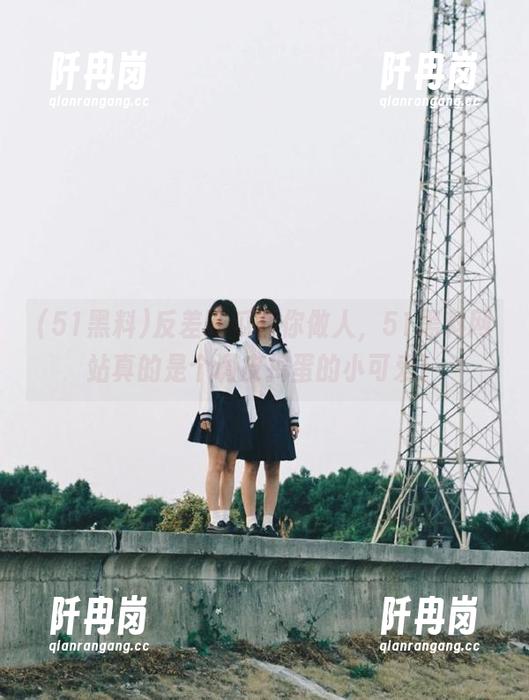 反差吃瓜教你做人，51黑料网站真的是个调皮捣蛋的小可爱！