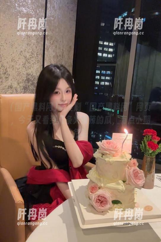 国产黑料网 随便刷“国产黑料网”网页,今天又看到几条火辣辣的瓜,有点小期待呢